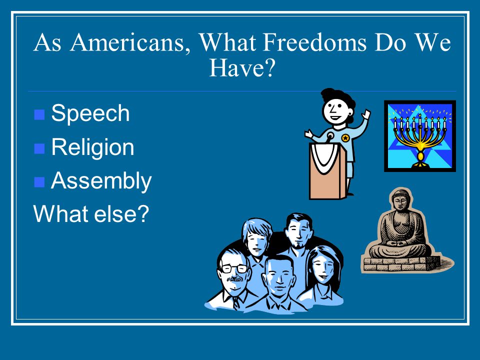 As Americans, What Freedoms Do We Have Speech Religion Assembly What else
