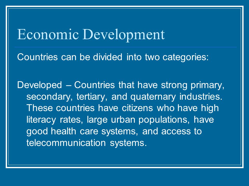 Economic Development Countries can be divided into two categories: Developed – Countries that have strong primary, secondary, tertiary, and quaternary industries.