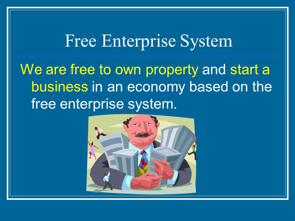 Free Enterprise System We are free to own property and start a business in an economy based on the free enterprise system.