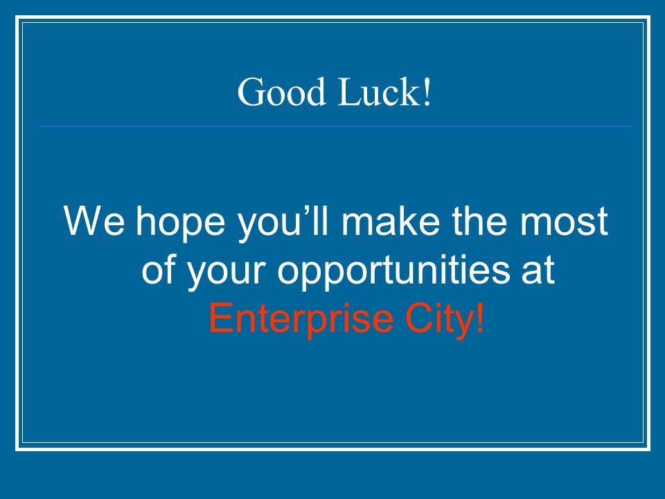 Good Luck! We hope you’ll make the most of your opportunities at Enterprise City!