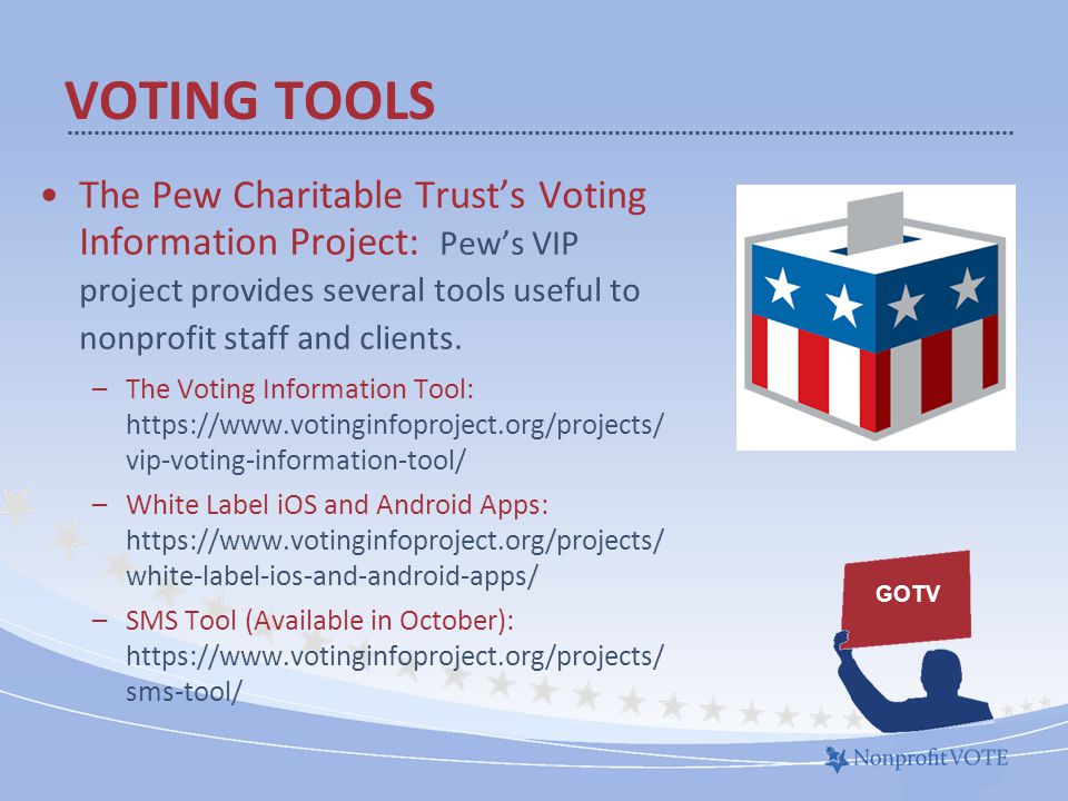 The Pew Charitable Trust’s Voting Information Project: Pew’s VIP project provides several tools useful to nonprofit staff and clients.