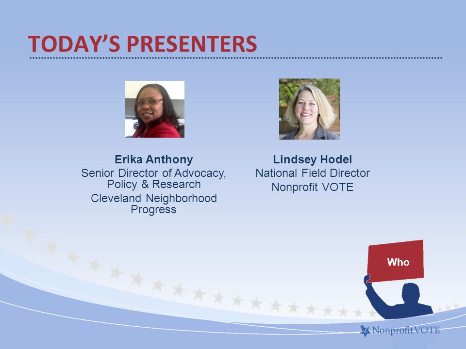 TODAY’S PRESENTERS Who Lindsey Hodel National Field Director Nonprofit VOTE Erika Anthony Senior Director of Advocacy, Policy & Research Cleveland Neighborhood Progress