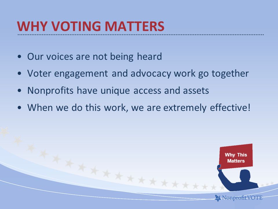 Our voices are not being heard Voter engagement and advocacy work go together Nonprofits have unique access and assets When we do this work, we are extremely effective.