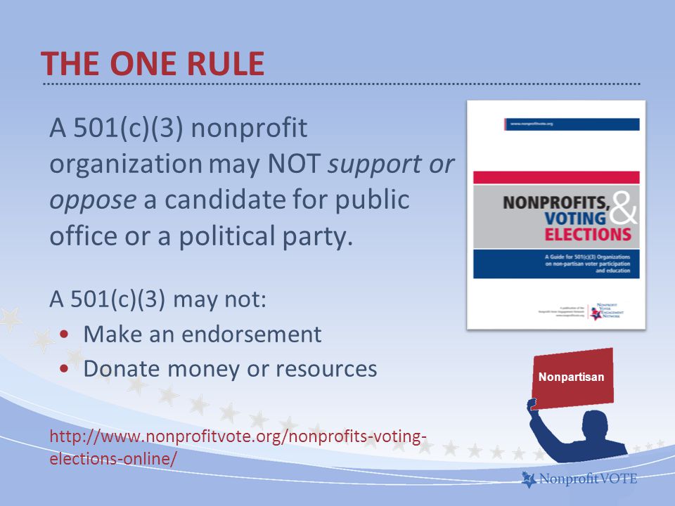 THE ONE RULE A 501(c)(3) nonprofit organization may NOT support or oppose a candidate for public office or a political party.