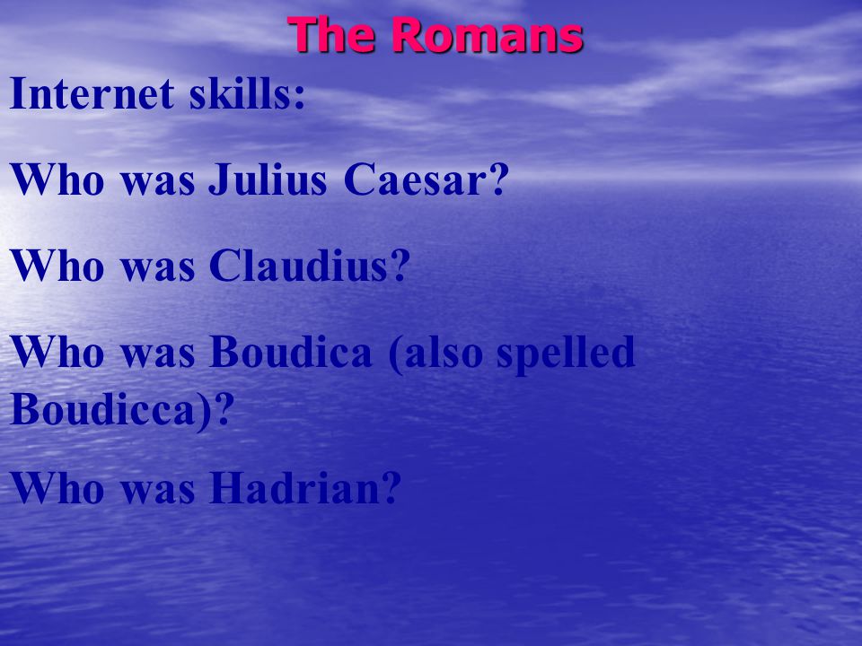 The Romans Internet skills: Who was Julius Caesar.
