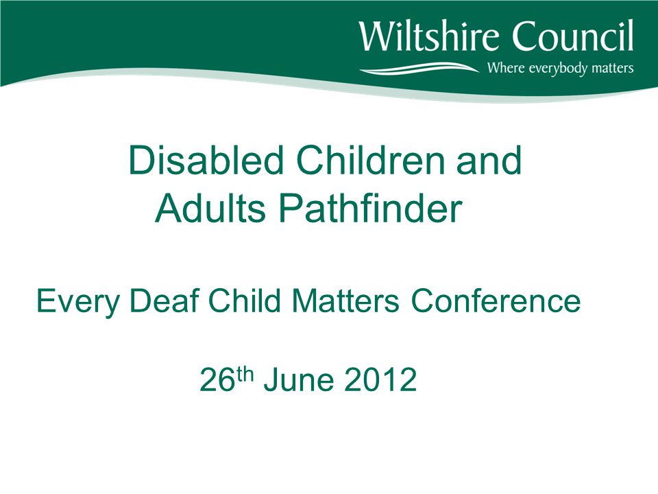 Disabled Children and Adults Pathfinder Every Deaf Child Matters Conference 26 th June 2012