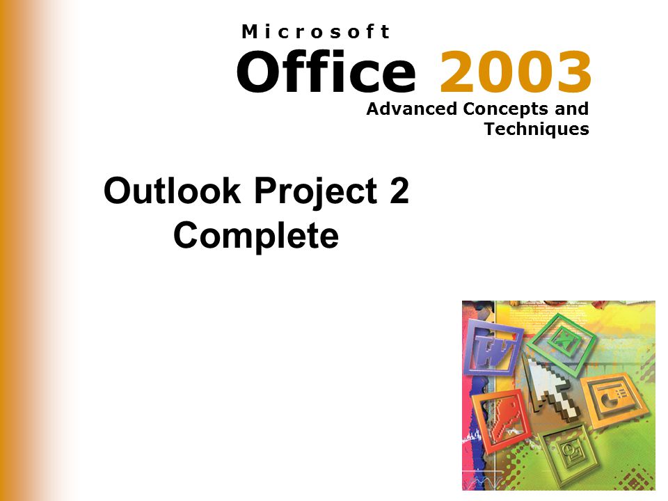 Office 2003 Advanced Concepts and Techniques M i c r o s o f t Outlook Project 2 Complete