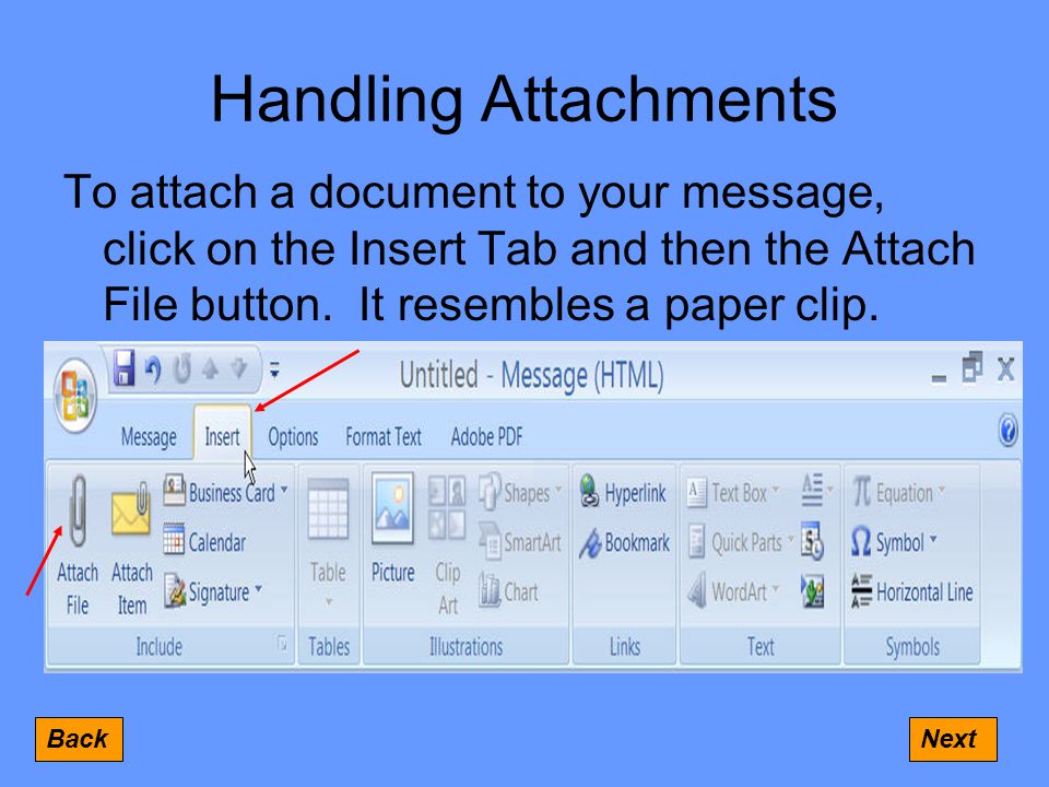 Handling Attachments To attach a document to your message, click on the Insert Tab and then the Attach File button.