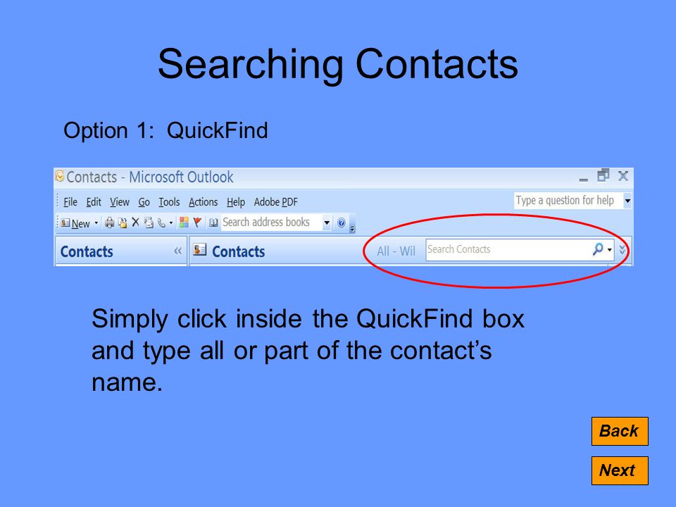 Searching Contacts Back Next Option 1: QuickFind Simply click inside the QuickFind box and type all or part of the contact’s name.