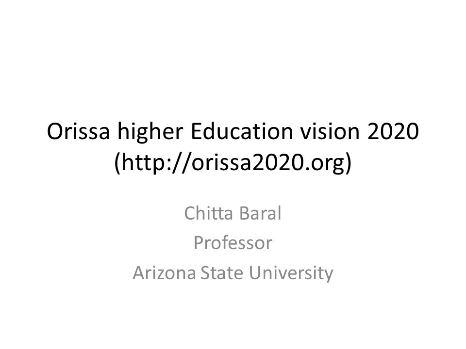 Orissa higher Education vision 2020 (  Chitta Baral Professor Arizona State University