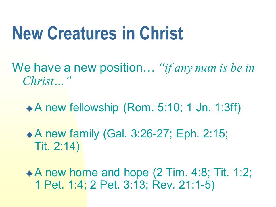 New Creatures in Christ We have a new position… if any man is be in Christ…  A new fellowship (Rom.