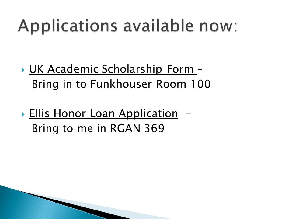  UK Academic Scholarship Form – Bring in to Funkhouser Room 100  Ellis Honor Loan Application - Bring to me in RGAN 369