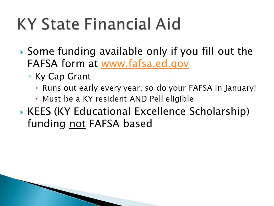  Some funding available only if you fill out the FAFSA form at   ◦ Ky Cap Grant  Runs out early every year, so do your FAFSA in January.