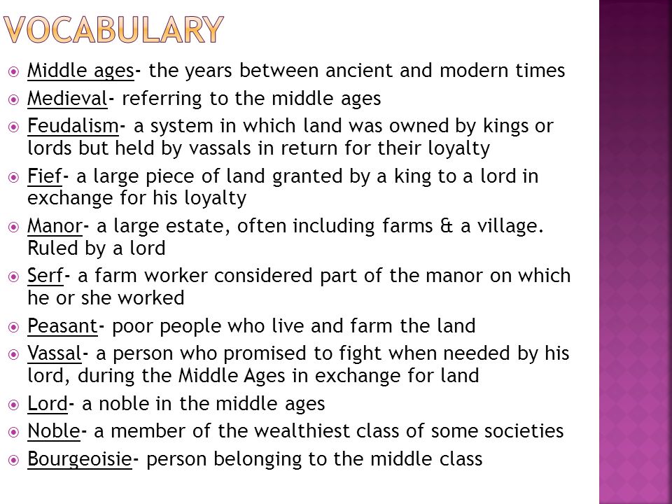  Middle ages- the years between ancient and modern times  Medieval- referring to the middle ages  Feudalism- a system in which land was owned by kings or lords but held by vassals in return for their loyalty  Fief- a large piece of land granted by a king to a lord in exchange for his loyalty  Manor- a large estate, often including farms & a village.