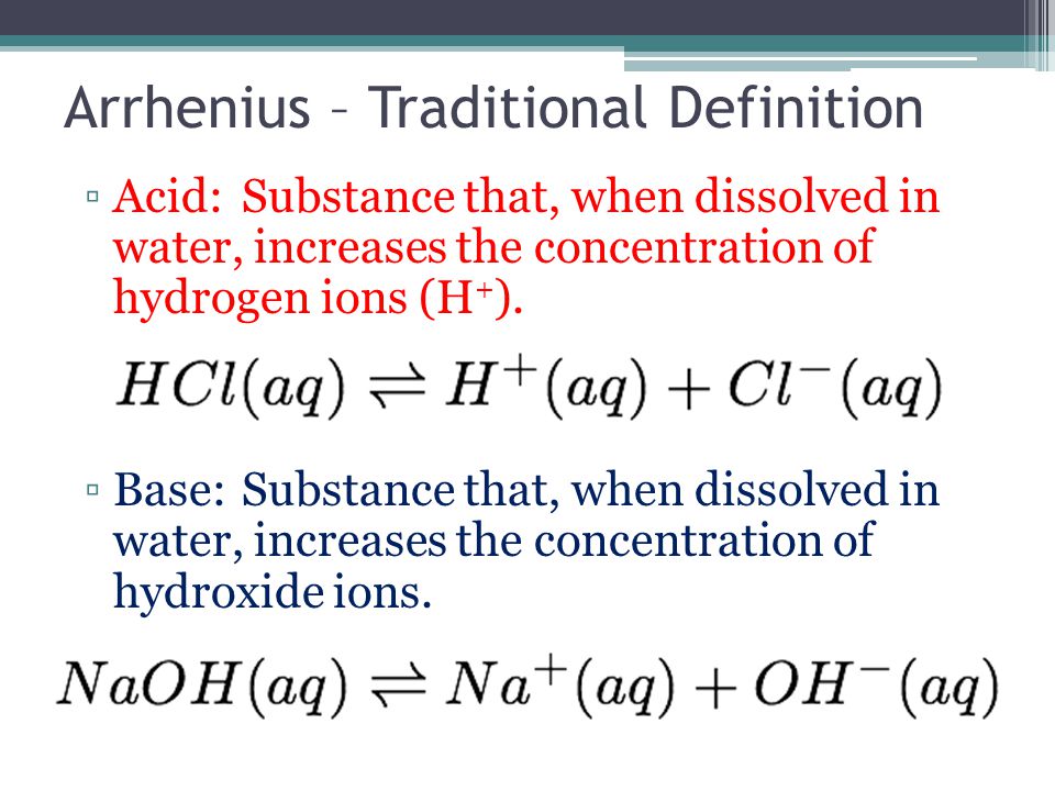 Arrhenius – Traditional Definition ▫Acid:Substance that, when dissolved in water, increases the concentration of hydrogen ions (H + ).
