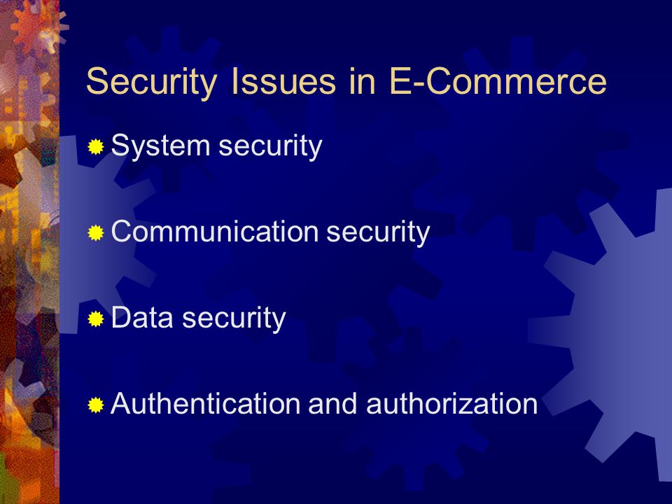 Security Issues in E-Commerce  System security  Communication security  Data security  Authentication and authorization