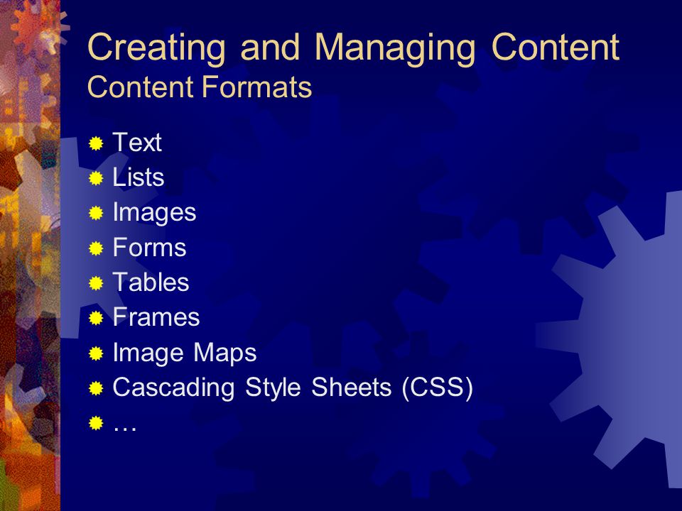Creating and Managing Content Content Formats  Text  Lists  Images  Forms  Tables  Frames  Image Maps  Cascading Style Sheets (CSS)  …