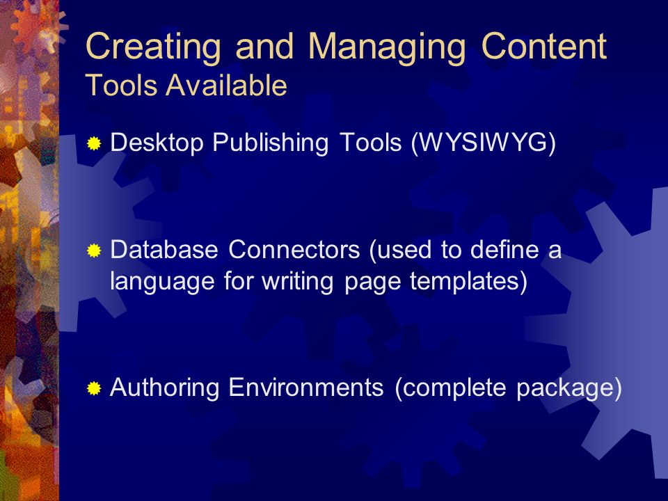 Creating and Managing Content Tools Available  Desktop Publishing Tools (WYSIWYG)  Database Connectors (used to define a language for writing page templates)  Authoring Environments (complete package)
