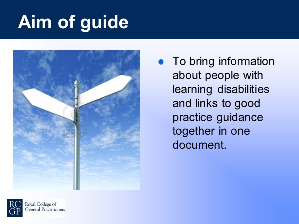 Aim of guide To bring information about people with learning disabilities and links to good practice guidance together in one document.