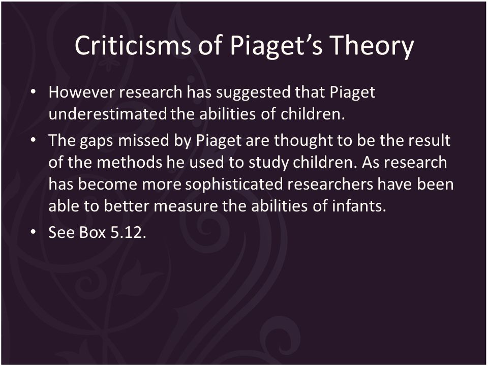 Criticisms of Piaget’s Theory However research has suggested that Piaget underestimated the abilities of children.