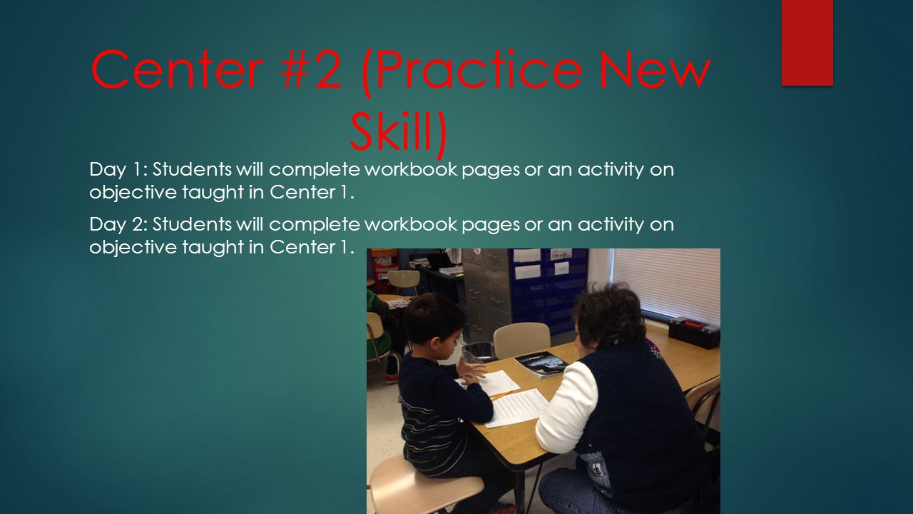 Center #2 (Practice New Skill) Day 1: Students will complete workbook pages or an activity on objective taught in Center 1.