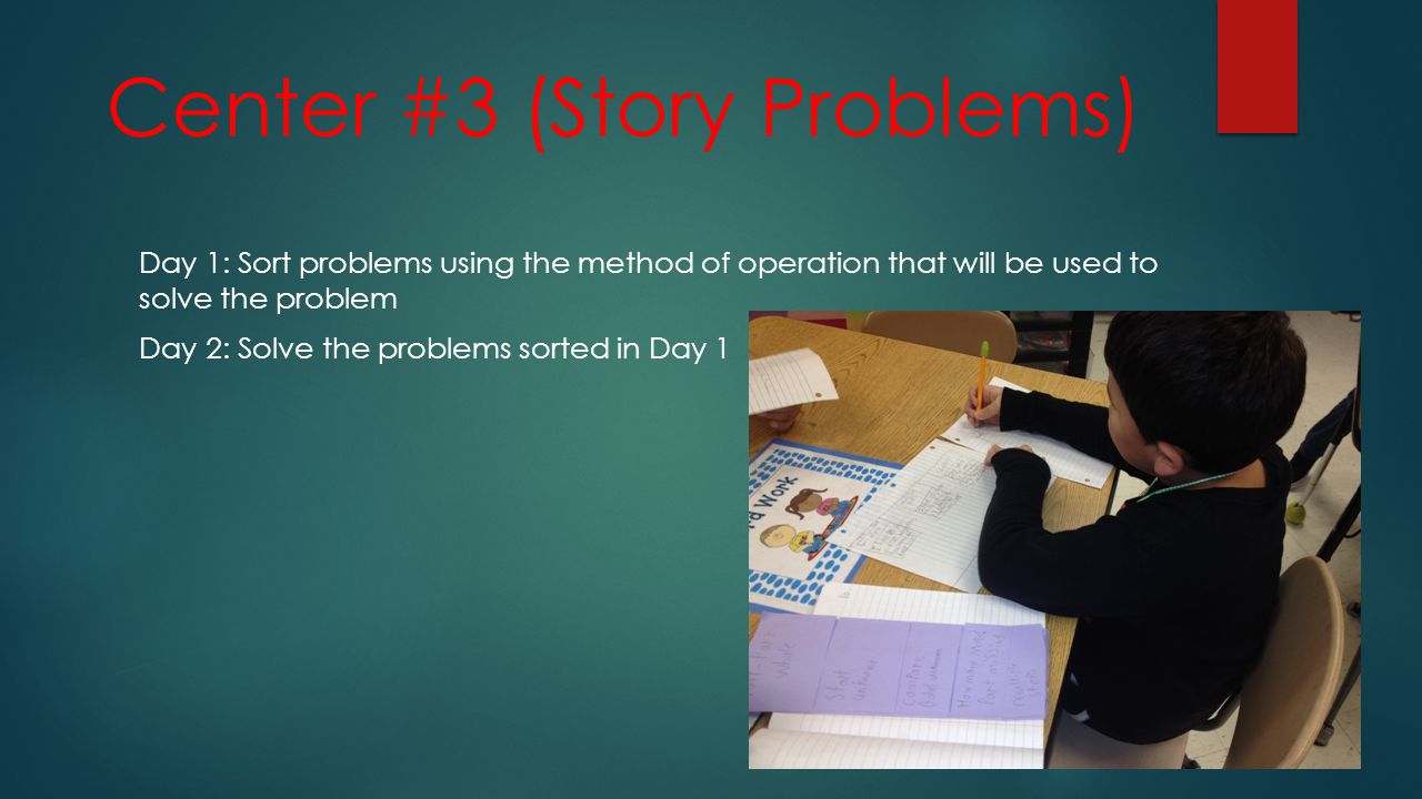 Center #3 (Story Problems) Day 1: Sort problems using the method of operation that will be used to solve the problem Day 2: Solve the problems sorted in Day 1