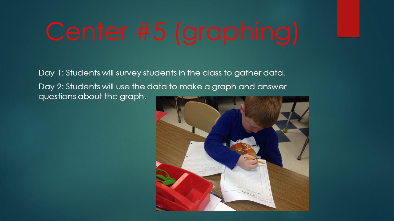 Center #5 (graphing) Day 1: Students will survey students in the class to gather data.