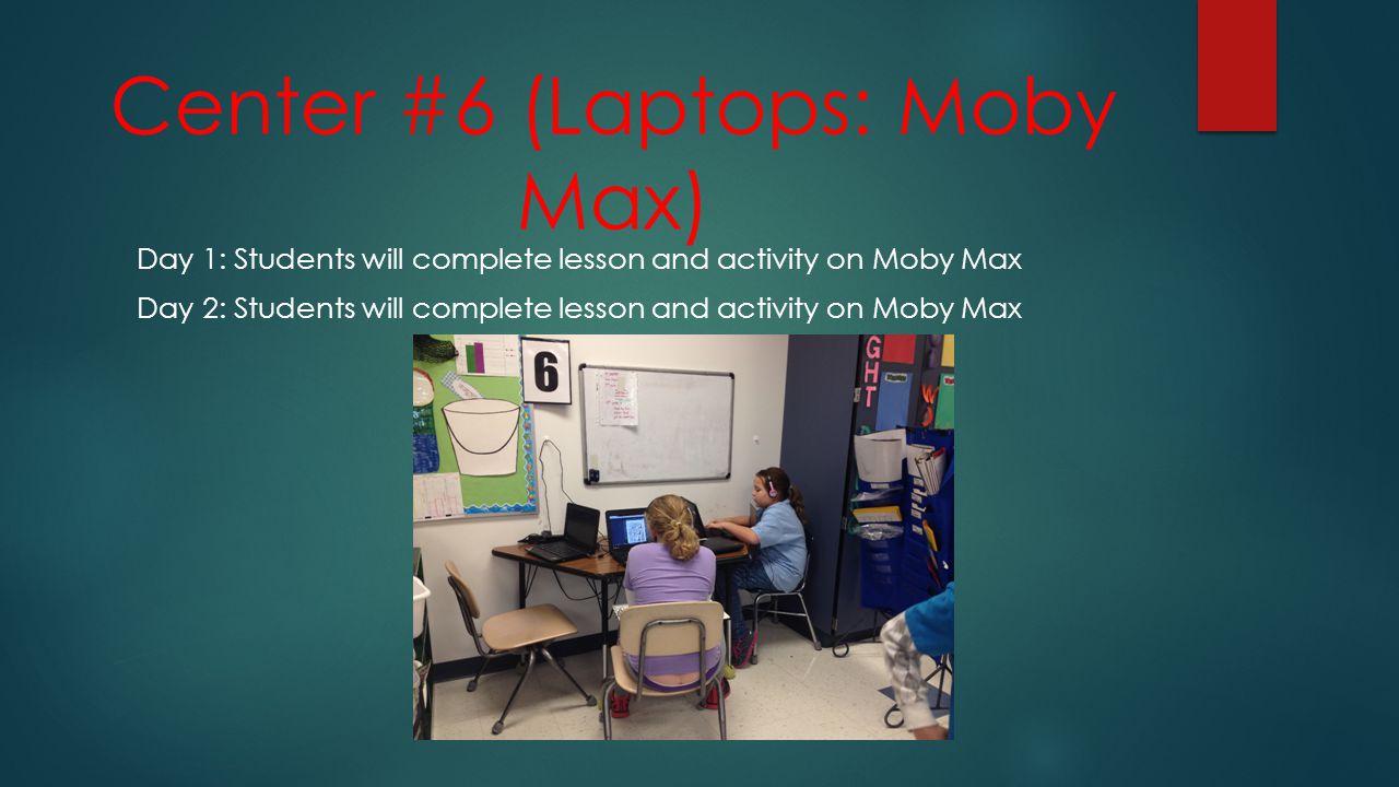 Center #6 (Laptops: Moby Max) Day 1: Students will complete lesson and activity on Moby Max Day 2: Students will complete lesson and activity on Moby Max