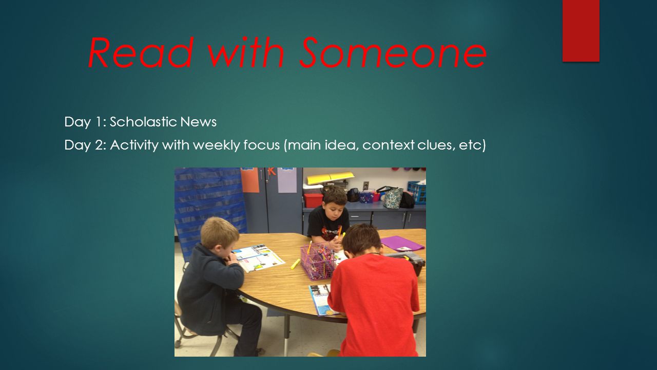 Read with Someone Day 1: Scholastic News Day 2: Activity with weekly focus (main idea, context clues, etc)