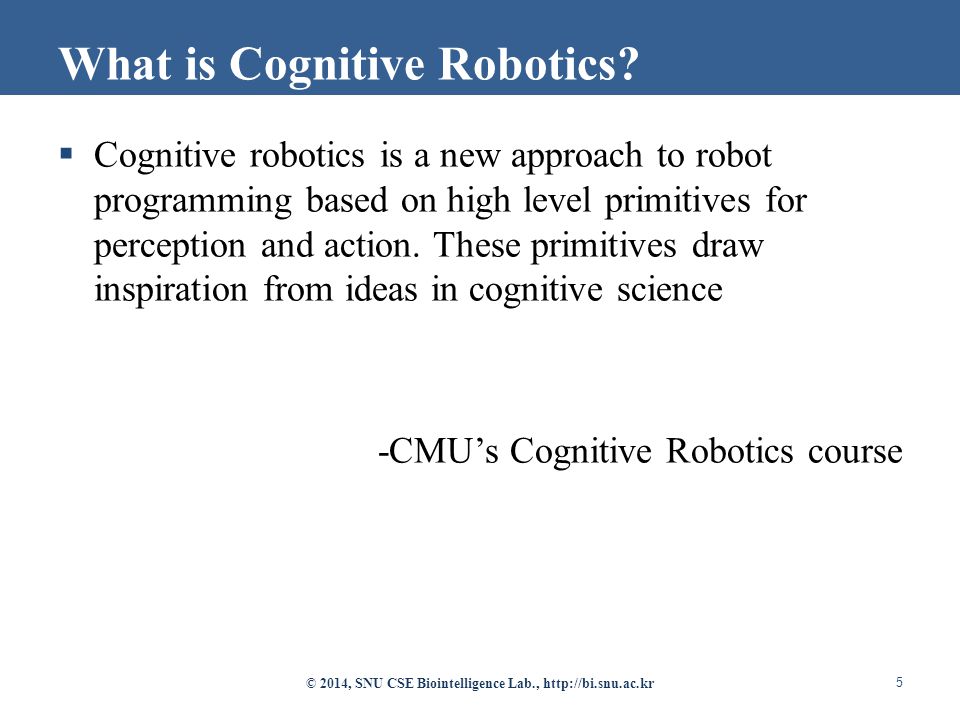  Cognitive robotics is a new approach to robot programming based on high level primitives for perception and action.