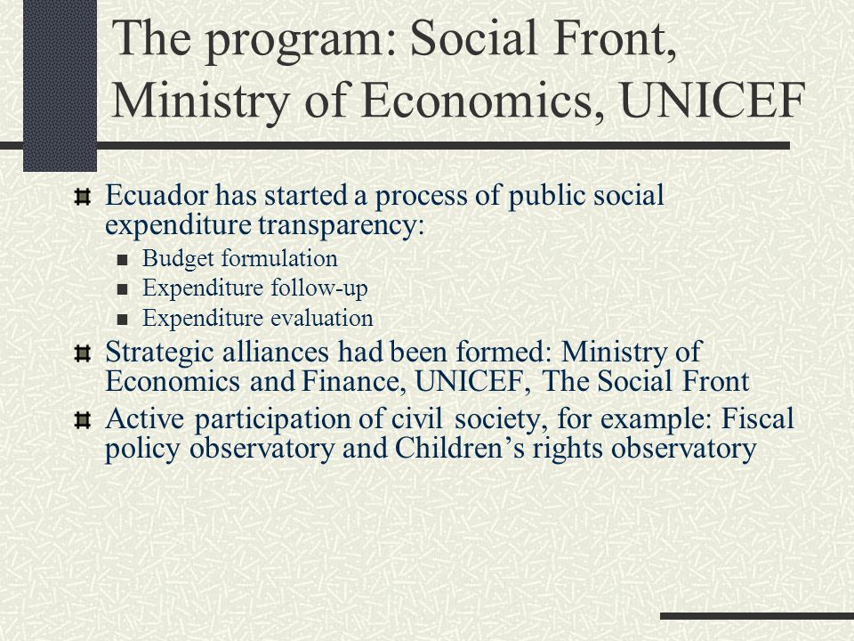 The program: Social Front, Ministry of Economics, UNICEF Basic Social Agenda: five components Social support network Conditional cash transfer (Bono de Desarrollo Humano) Subsidies: food and nutrition provided by social programs Programs targeted towards vulnerable population Children development fund Plans for provision of universal services (education and health) Plans for job creation and micro-financing Common component: protection of social expenditure, expenditure targeting and impact evaluation