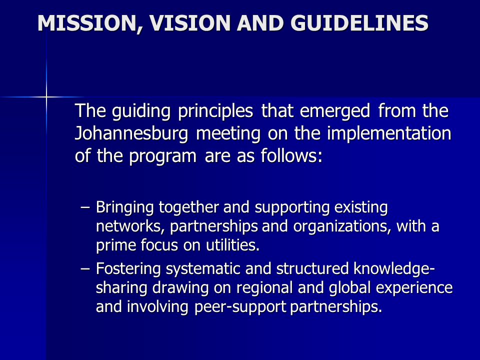 MISSION, VISION AND GUIDELINES The guiding principles that emerged from the Johannesburg meeting on the implementation of the program are as follows: –Bringing together and supporting existing networks, partnerships and organizations, with a prime focus on utilities.