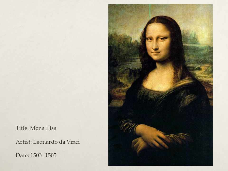 Title: Mona Lisa Artist: Leonardo da Vinci Date: