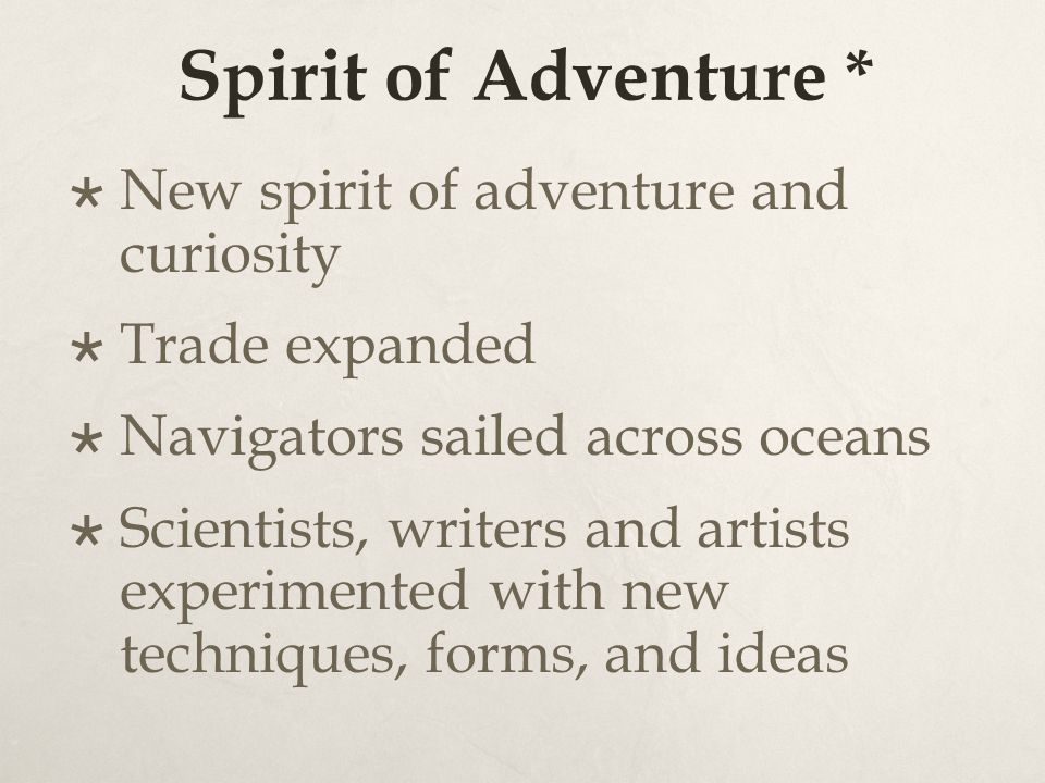 Spirit of Adventure *  New spirit of adventure and curiosity  Trade expanded  Navigators sailed across oceans  Scientists, writers and artists experimented with new techniques, forms, and ideas