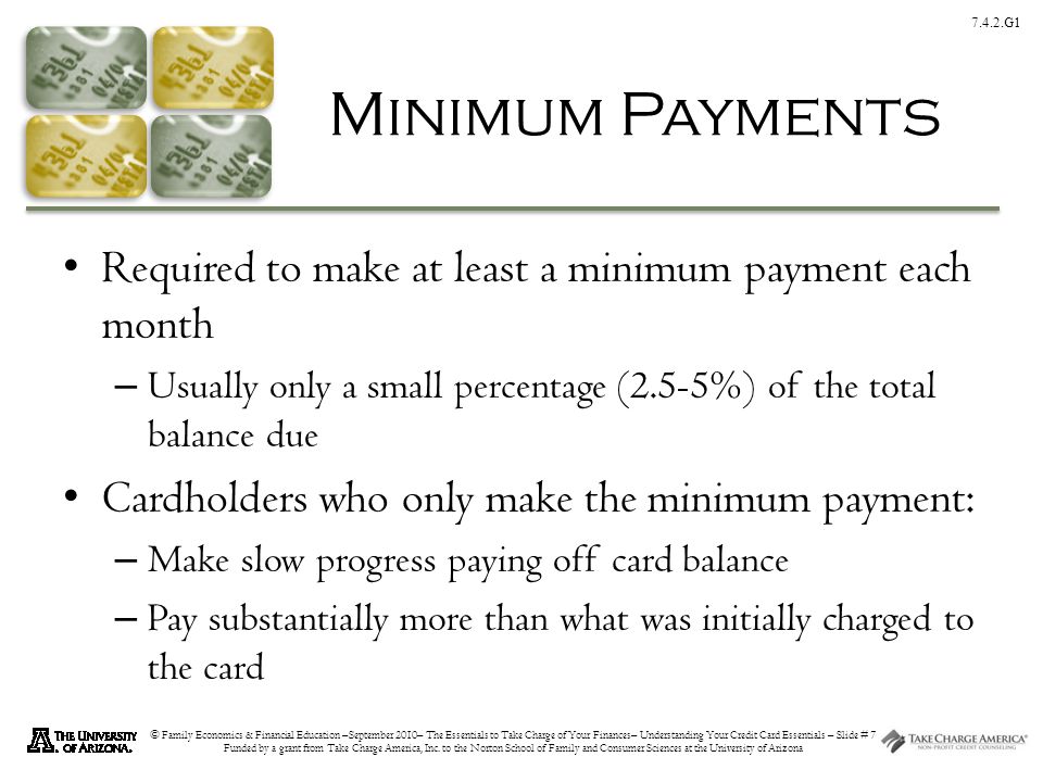 7.4.2.G1 © Family Economics & Financial Education –September 2010– The Essentials to Take Charge of Your Finances– Understanding Your Credit Card Essentials – Slide # 7 Funded by a grant from Take Charge America, Inc.