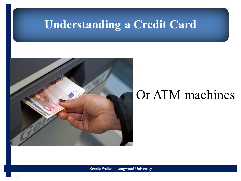 Bennie Waller – Longwood University Understanding a Credit Card Or ATM machines