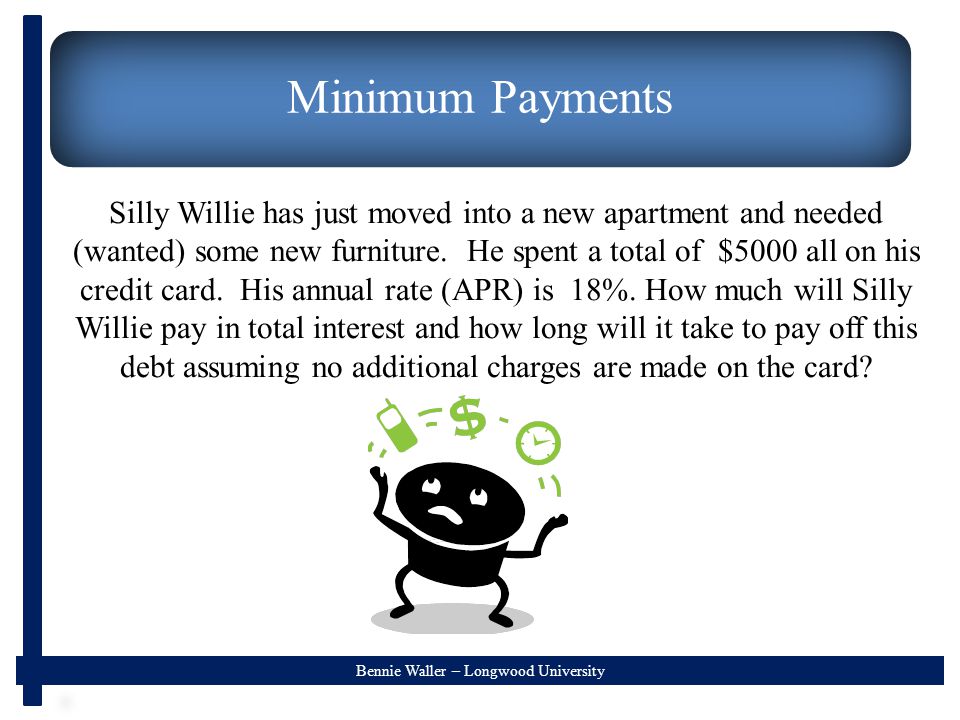 Bennie Waller – Longwood University Minimum Payments Silly Willie has just moved into a new apartment and needed (wanted) some new furniture.