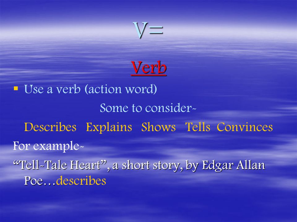 V= Verb   Use a verb (action word) Some to consider- Describes Explains Shows Tells Convinces For example- Tell-Tale Heart , a short story, by Edgar Allan Poe… Tell-Tale Heart , a short story, by Edgar Allan Poe…describes