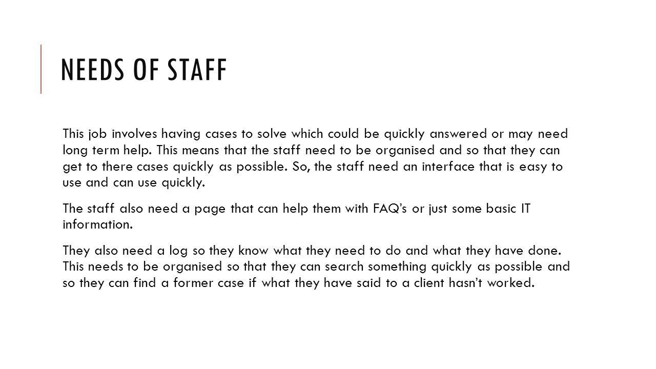 NEEDS OF STAFF This job involves having cases to solve which could be quickly answered or may need long term help.