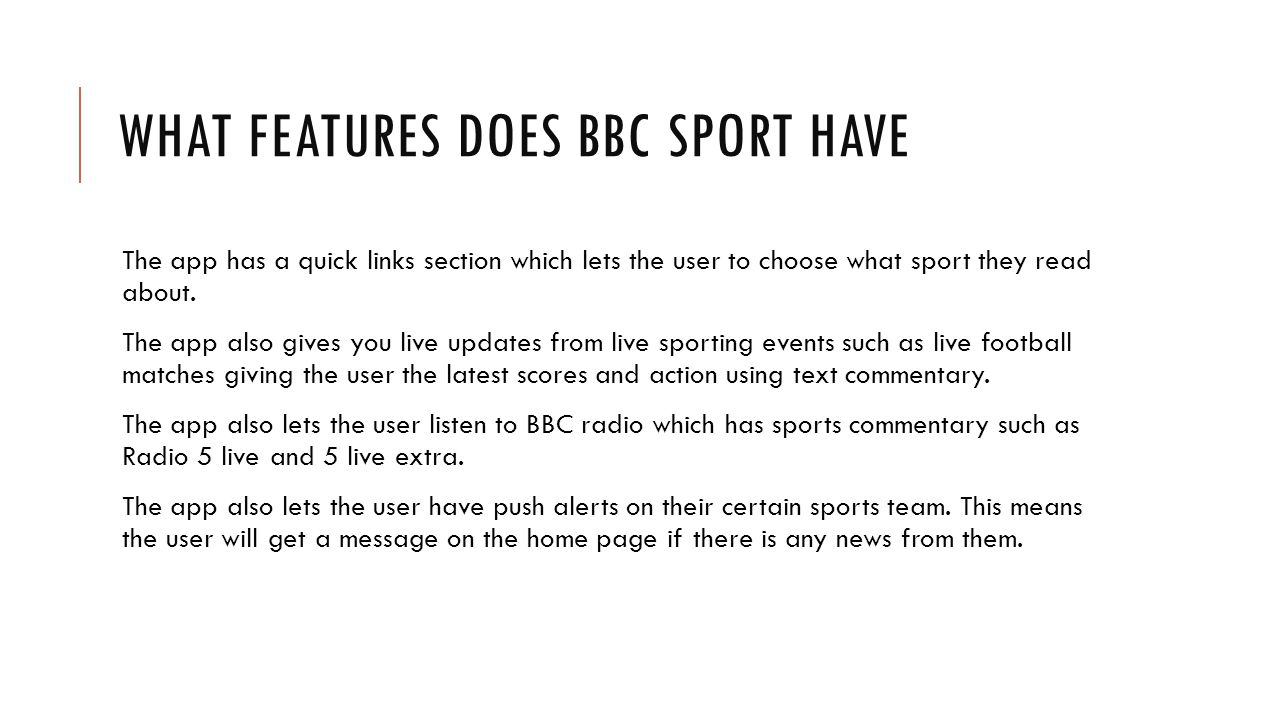WHAT FEATURES DOES BBC SPORT HAVE The app has a quick links section which lets the user to choose what sport they read about.