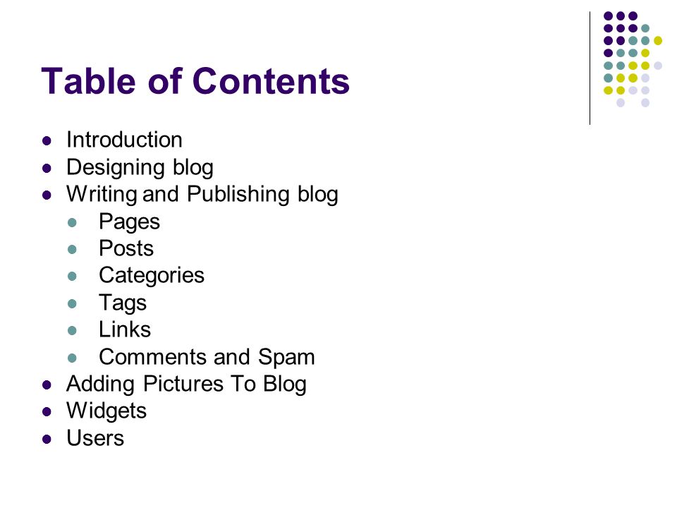 Table of Contents Introduction Designing blog Writing and Publishing blog Pages Posts Categories Tags Links Comments and Spam Adding Pictures To Blog Widgets Users