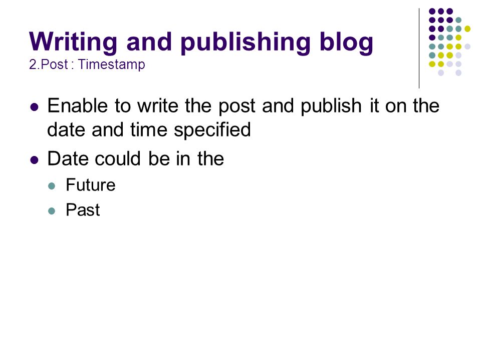 Writing and publishing blog 2.Post : Timestamp Enable to write the post and publish it on the date and time specified Date could be in the Future Past