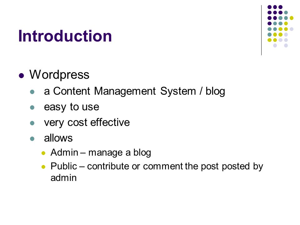 Introduction Wordpress a Content Management System / blog easy to use very cost effective allows Admin – manage a blog Public – contribute or comment the post posted by admin