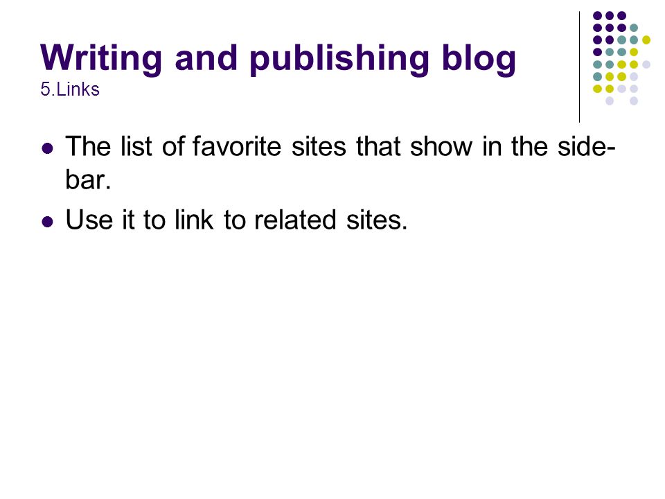 Writing and publishing blog 5.Links The list of favorite sites that show in the side- bar.