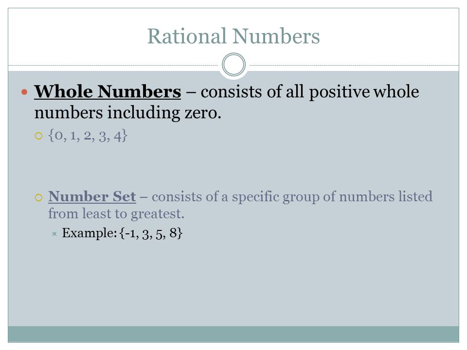 Rational Numbers Whole Numbers – consists of all positive whole numbers including zero.