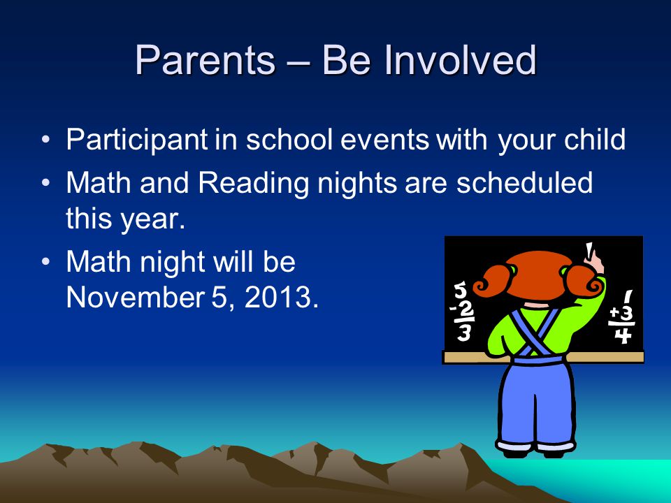 Parents – Be Involved Participant in school events with your child Math and Reading nights are scheduled this year.
