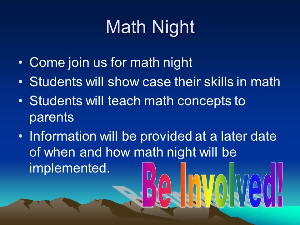 Math Night Come join us for math night Students will show case their skills in math Students will teach math concepts to parents Information will be provided at a later date of when and how math night will be implemented.