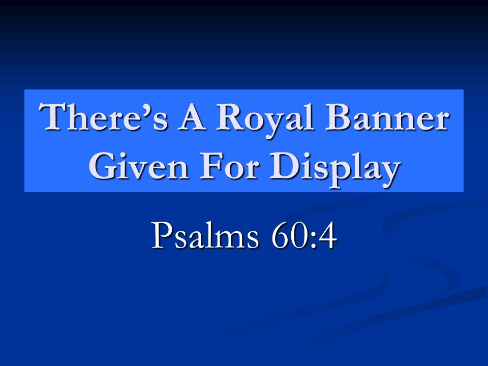 There’s A Royal Banner Given For Display Psalms 60:4