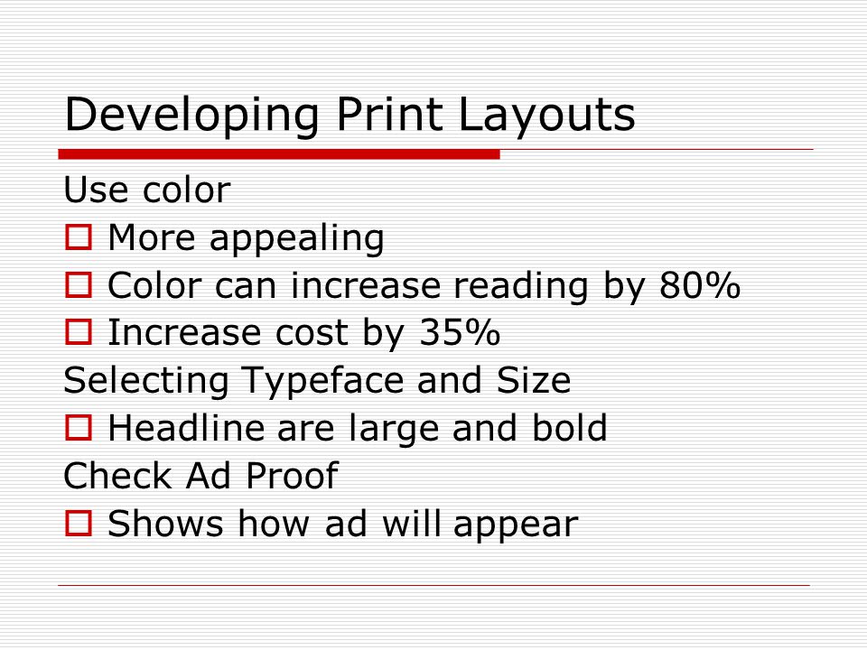 Developing Print Layouts Use color  More appealing  Color can increase reading by 80%  Increase cost by 35% Selecting Typeface and Size  Headline are large and bold Check Ad Proof  Shows how ad will appear