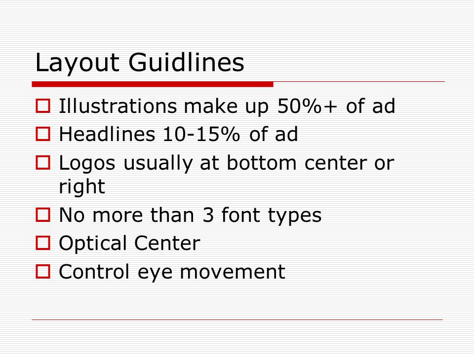 Layout Guidlines  Illustrations make up 50%+ of ad  Headlines 10-15% of ad  Logos usually at bottom center or right  No more than 3 font types  Optical Center  Control eye movement